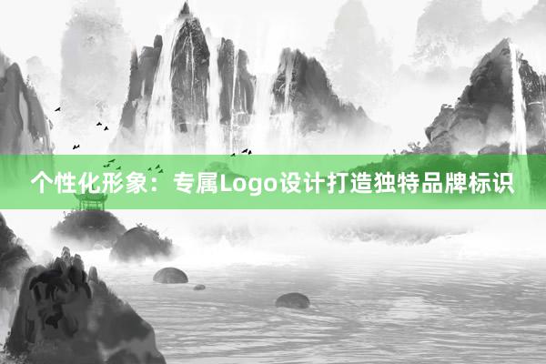 个性化形象：专属Logo设计打造独特品牌标识