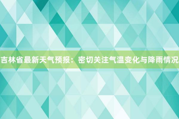 吉林省最新天气预报：密切关注气温变化与降雨情况